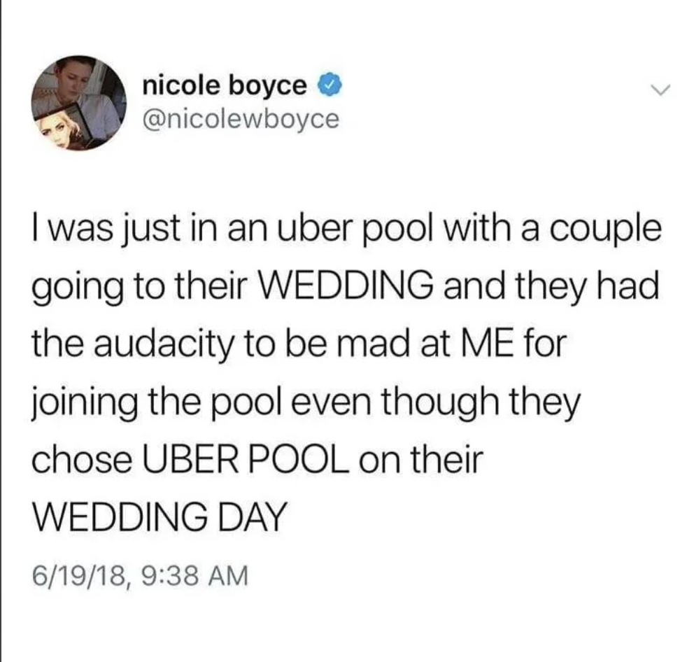 screenshot - nicole boyce I was just in an uber pool with a couple going to their Wedding and they had the audacity to be mad at Me for joining the pool even though they chose Uber Pool on their Wedding Day 61918,